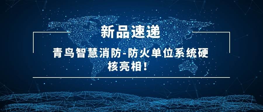 新品速遞 | 青鳥(niǎo)智慧消防-防火單位系統(tǒng)硬核亮相！