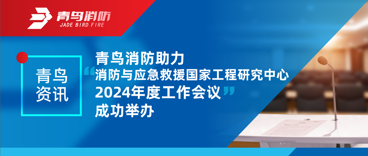 青鳥資訊 | 消防與應(yīng)急救援國(guó)家工程研究中心2024年度工作會(huì)議成功舉辦
