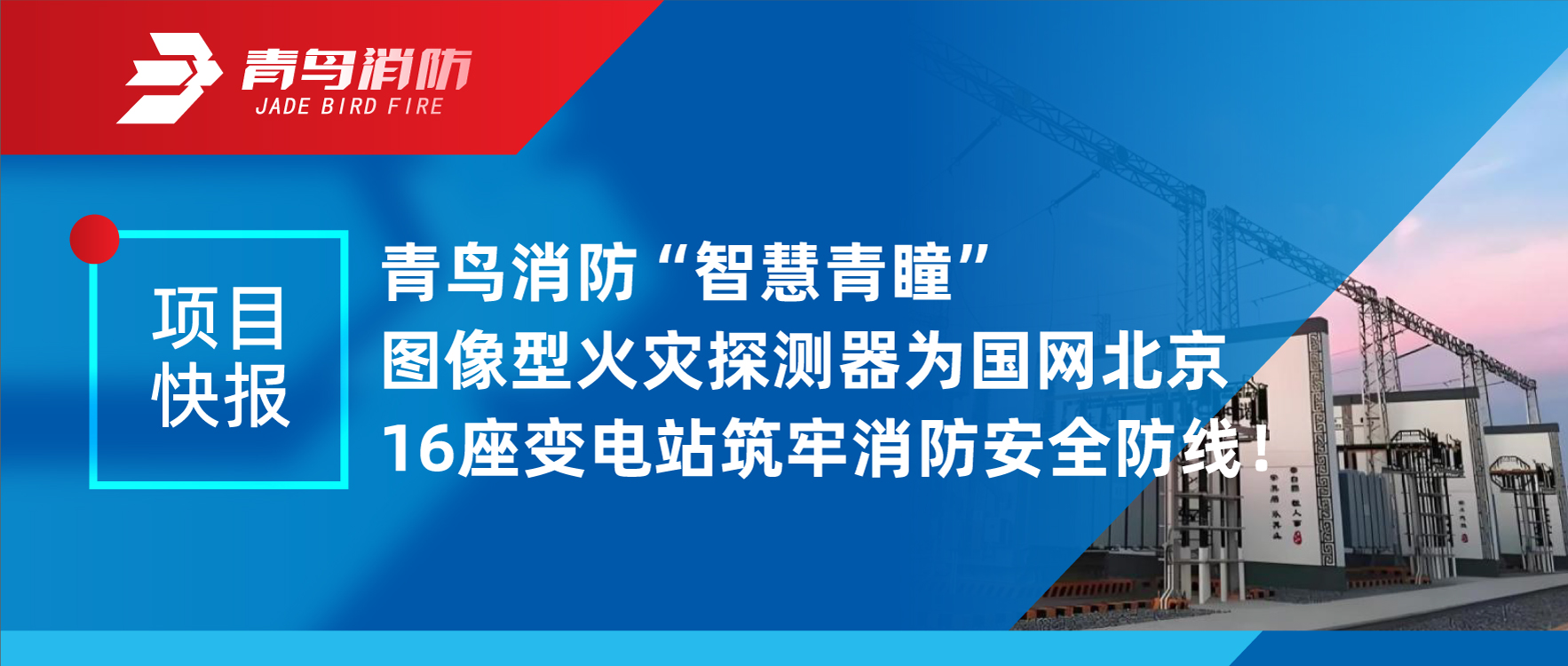 項目快報 | 青鳥消防&ldquo;智慧青瞳&rdquo;圖像型火災探測器為國網(wǎng)北京16座變電站筑牢消防安全防線！