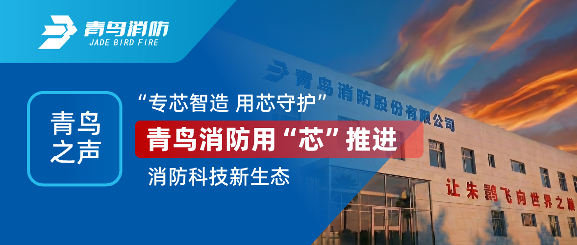 青鳥之聲 I &ldquo;專芯智造 用芯守護(hù)&rdquo;，青鳥消防用&ldquo;芯&rdquo;推進(jìn)消防科技新生態(tài)