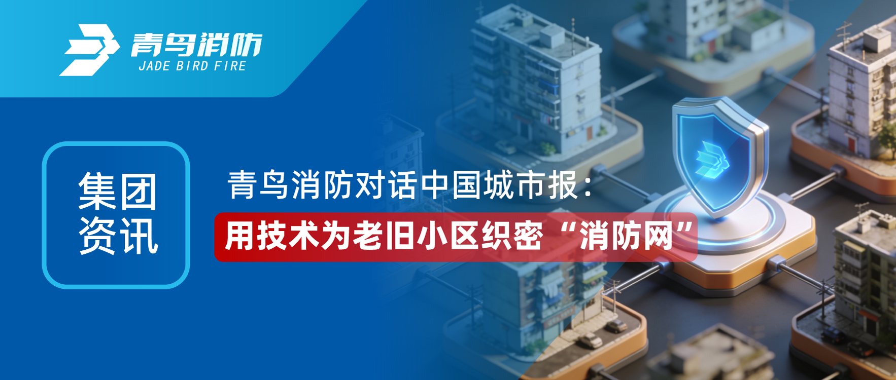 集團(tuán)資訊 | 青鳥消防對(duì)話《中國城市報(bào)》：用技術(shù)為老舊小區(qū)織密 &ldquo;消防網(wǎng)&rdquo;